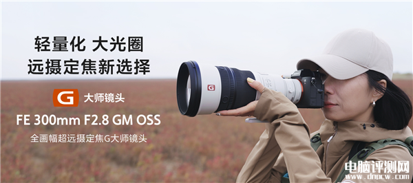 索尼FE 300mm F2.8 GM OSS发布 最轻超长焦定焦镜头售价45999元，权威硬件评测网站,www.dnpcw.com