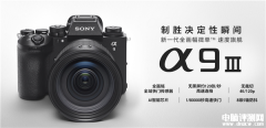 索尼A9M3正式发布 120张/秒无黑屏高速连拍售价44999元